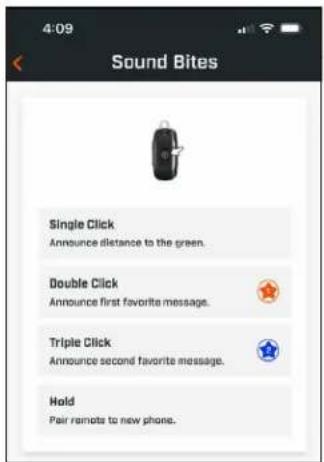 4:09 Sound Bites Single Click Announce distance to the green. Double Click Announce first favorite message. Triple Click Announce second favorite message. Hold Pair remote to new phone.