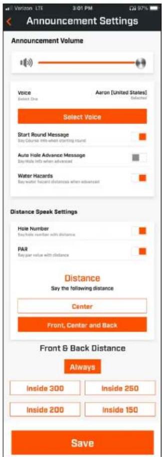 Announcement Settings Announcement Volume Voice Select One Aaron [United States] Select Select Voice Start Round Message Say Course into when starting round Auto Hole Advance Message Say Hole Info when advanced Water Hazards Say water hazard distances when advanced Distance Speak Settings Hole Number Say hole number with distance PAR Pay par value with distance Distance Say the following distance Center Front, Center and Back Front & Back Distance Always Inside 300 Inside 250 Inside 200 Inside 150 Save