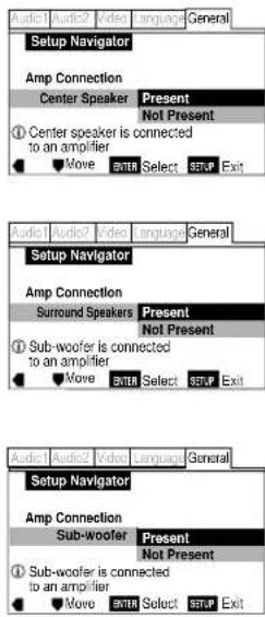 Audio1 Audio2 Video Language General Setup Navigator Amp Connection Center Speaker Present Not Present ① Center speaker is connected to an amplifier Move ENTER Select SETUP Exit Audio1 Audio2 Video Language General Setup Navigator Amp Connection Surround Speakers Present Not Present ① Sub-woofer is connected to an amplifier Move ENTER Select SETUP Exit Audio1 Audio2 Video Language General Setup Navigator Amp Connection Sub-woofer Present Not Present ① Sub-woofer is connected to an amplifier Move ENTER Select SETUP Exit