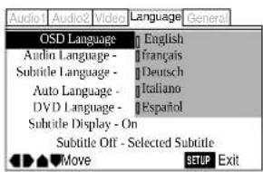 Audio | Audio2 | Video | Language | General | | --- | --- | --- | --- | --- OSD Language | English Audio Language - | français Subtitle Language - | Deutsch Auto Language - | Italiano DVD Language - | Español Subtitle Display - On Subtitle Off - Selected Subtitle Move | SETUP | Exit