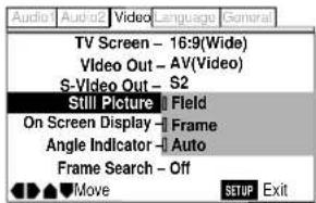 Audio Audio 2 Video Language General TV Screen - 16:9(Wide) Video Out - AV(Video) S-Video Out - S2 Still Picture Field On Screen Display - Frame Angle Indicator - Auto Frame Search - Off Move SETUP Exit