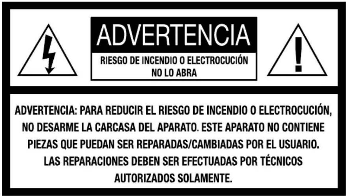 ADVERTENCIA RIESGO DE INCENDIO O ELECTROCUCIÓN NO LO ABRA ADVERTENCIA: PARA REDUCIR EL RIESGO DE INCENDIO O ELECTROCUCIÓN, NO DESARME LA CARCASA DEL APARATO. ESTE APARATO NO CONTIENE PIEZAS QUE PUEDAN SER REPARADAS/CAMBIADAS POR EL USUARIO. LAS REPARACIONES DEBEN SER EFECTUADAS POR TÉCNICOS AUTORIZADOS SOLAMENTE.