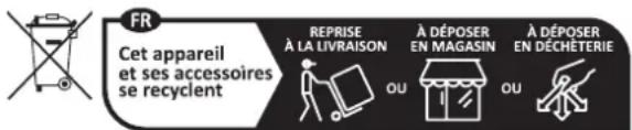 FR Cet appareil et ses accessoires se recyclent REPRISE À LA LIVRAISON À DÉPOSER EN MAGASIN À DÉPOSER EN DÉCHÉTERIE