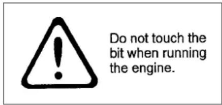 Do not touch the bit when running the engine.