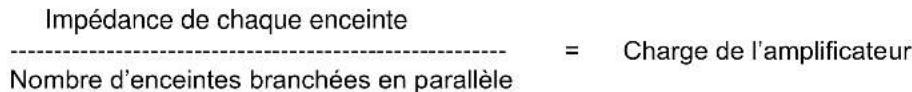 Impédance de chaque enceinte Nombre d'enceintes branchées en parallèle = Charge de l'amplificateur