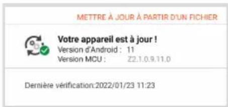 METTRE À JOUR À PARTIR D'UN FICHIER Votre appareil est à jour ! Version d'Android : 11 Version MCU : Z2.1.0.9.11.0 Dernière vérification:2022/01/23 11:23