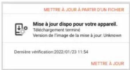 METTRE À JOUR À PARTIR D'UN FICHIER Mise à jour dispo pour votre appareil. Téléchargement terminé Version de l'image de la mise à jour: Unknown Dernière vérification:2022/01/23 11:54 METTRE À JOUR