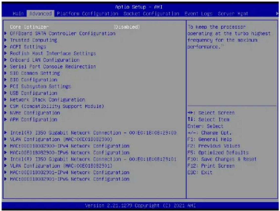 Aptio Setup - AMI Main Advanced Platform Configuration Socket Configuration Event Logs Server Hgmt Core Optimizer [Disabled] ► OffBoard SATA Controller Configuration ► Trusted Computing ► ACPT Settings ► Redfish Host Interface Settings ► Onboard LAN Configuration ► Serial Port Console Redirection ► SIO Common Setting ► SIO Configuration ► PCI Subsystem Settings ► USB Configuration ► Network Stack Configuration ► CSM (Compatibility Support Module) ► NVMe Configuration ► AFM Configuration ► Intel(R) I350 Gigabit Network Connection - 00:EO:18:08:29:00 ► VLAN Configuration (MAC:00E018082900) ► MAC:00E018082900-IPv4 Network Configuration ► MAC:00E018082900-IPv6 Network Configuration ► Intel(R) I350 Gigabit Network Connection - 00:EO:18:08:29:01 ► VLAN Configuration (MAC:00E018082901) ► MAC:00E018082901-IPv4 Network Configuration ► MAC:00E018082901-IPv6 Network Configuration To keep the processor operating at the turbo highest frequency for the maximum performance." +/-: Select Screen ↑↓: Select Item Enter: Select +/-: Change Opt. F1: General Help F2: Previous Values F5: Optimized Defaults F10: Save Changes & Reset F12: Print Screen ESC: Exit Version 2.21.1279 Copyright (C) 2021 AMI