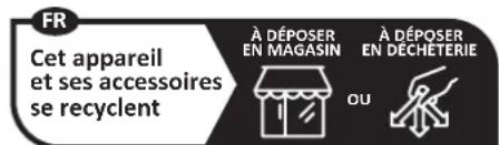 FR Cet appareil et ses accessoires se recyclent À DÉPOSER EN MAGASIN OU À DÉPOSER EN DÉCHETERIE