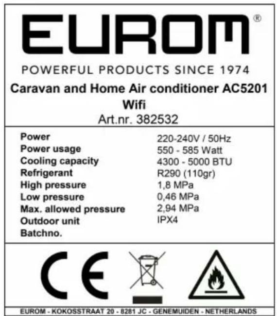 EUROM® POWERFUL PRODUCTS SINCE 1974 Caravan and Home Air conditioner AC5201 Wifi Art.nr. 382532 Power 220-240V / 50Hz Power usage 550 - 585 Watt Cooling capacity 4300 - 5000 BTU Refrigerant R290 (110gr) High pressure 1,8 MPa Low pressure 0,46 MPa Max. allowed pressure 2,94 MPa Outdoor unit IPX4 Batchno. CE EUROM - KOKOSSTRAAT 20 - 8281 JC - GENEMUIDEN - NETHERLANDS