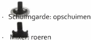 • Schuimgarde: opschuimen • Mixer: roeren
