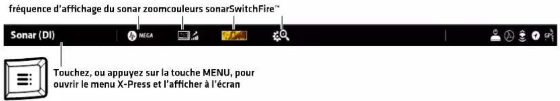 fréquence d'affichage du sonar zoomcouleurs sonarSwitchFire™ Sonar (DI) MEGA Touchez, ou appuyez sur la touche MENU, pour ouvrir le menu X-Press et l'afficher à l'écran
