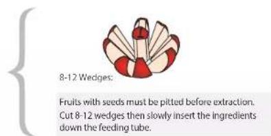 8-12 Wedges: Fruits with seeds must be pitted before extraction. Cut 8-12 wedges then slowly insert the ingredients down the feeding tube.