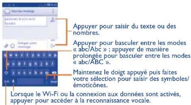 Appuyer pour saisir du texte ou des nombres. Appuyer pour basculer entre les modes « abc/Abc » ; appuyer de manière prolongée pour basculer entre les modes « abc/ABC ». Maintenez le doigt appuyé puis faites votre sélection pour saisir des symboles/émoticônes. Lorsque le Wi-Fi ou la connexion aux données sont activés, appuyer pour accéder à la reconnaissance vocale.