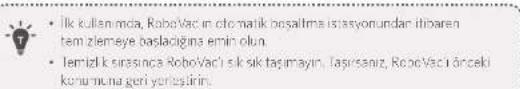 • İlk kullanı mda, RoboVacin cito matik bosaltma istasyonundar itibaren tem ziemeye başlacığına emin olun. • Temizlik sırasında RoboVaci'sik sık taşımayın, Taşırısanız, RoboVaci önceki konumuna geri yerleştirin.