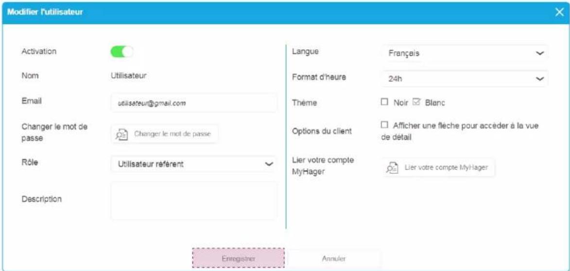 Modifier l'utilisateur Activation Nom Utilisateur Email utilisateur@gmail.com Changer le mot de passe Changer le mot de passe Rôle Utilisateur réfèrent Description Langue Français Format d'heure 24h Thème Noir Blanc Options du client Afficher une flèche pour accéder à la vue de détail Lier votre compte MyHager Lier votre compte MyHager Entregistrer Annuler