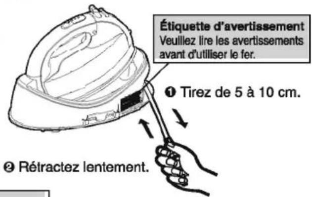 Étiquette d'avertissement Veuillez lire les avertissements avant d'utiliser le fer. ① Tirez de 5 à 10 cm. ② Rétractez lentement.