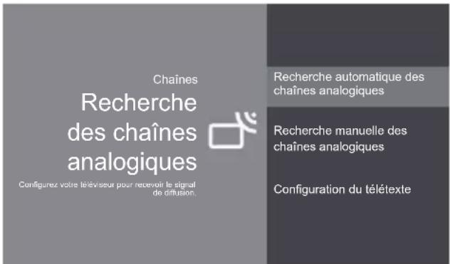 Chaînes Recherche des chaînes analogiques Configurez votre téléviseur pour recevoir le signal de diffusion. Recherche automatique des chaînes analogiques Recherche manuelle des chaînes analogiques Configuration du télétexte