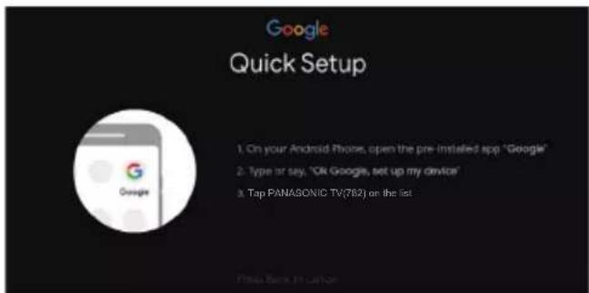 Google Quick Setup 1. On your Android iPhone, open the pre-installed app "Google" 2. Type or say, "OK Google, set up my device" 3. Tap PANASONIC TV(762) on the list