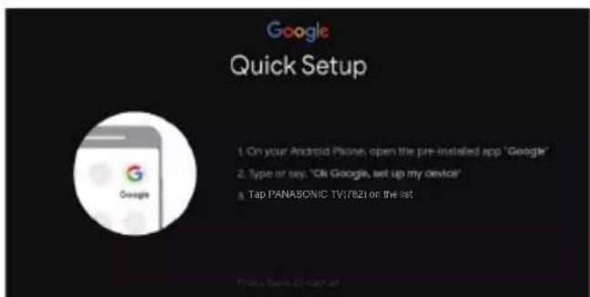 Google Quick Setup 1. On your Android iPhone, open the pre-installed app "Google" 2. Type or say: "Ok Google, set up my device" 3. Tap PANASONIC-TV/821 on the list