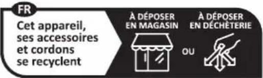FR Cet appareil, ses accessoires et cordons se recyclent À DÉPOSER EN MAGASIN À DÉPOSER EN DÉCHÉTERIE OU