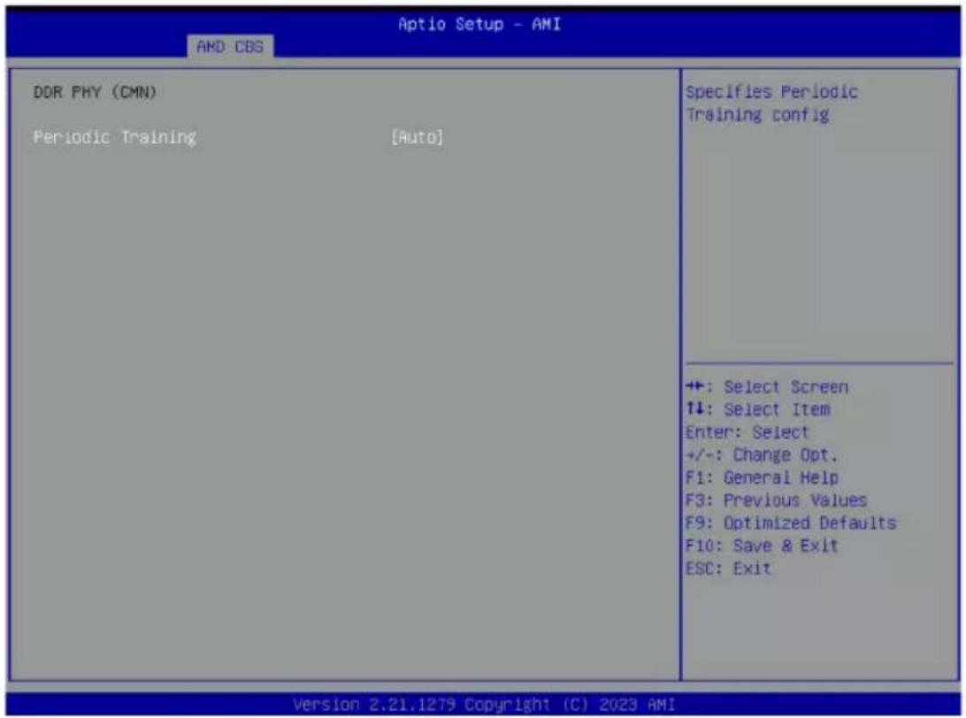 AHD CBS DOR PHY (CMN) Periodic Training [Auto] Specifies Periodic Training config +: Select Screen +: Select Item Enter: Select +/-: Change Opt. F1: General Help F3: Previous Values F9: Optimized Defaults F10: Save & Exit ESC: Exit Version 2.21.1279 Copyright (C) 2023 AMI