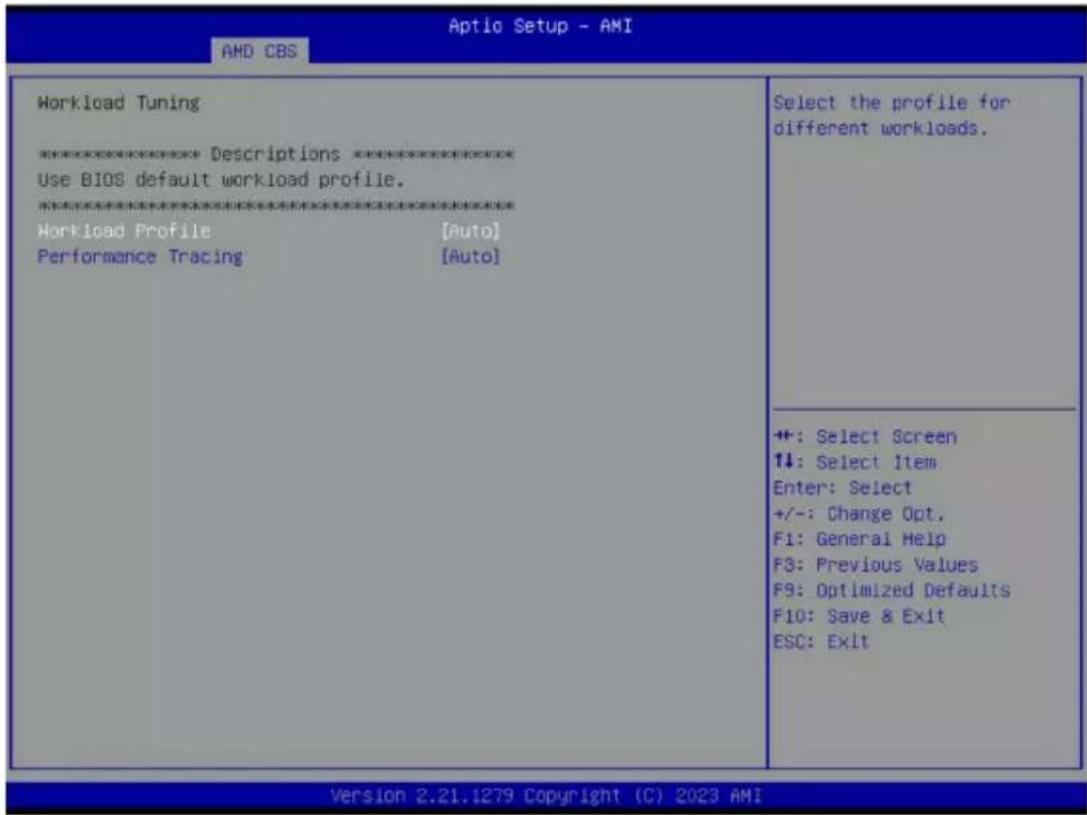 Aptio Setup - AMI AMD CBS Workload Tuning ***************** Descriptions ***************** Use BIOS default workload profile. ***************** Workload Profile [Auto] Performance Tracing [Auto] Select the profile for different workloads. ++: Select Screen ↑↓: Select Item Enter: Select +/-: Change Opt. F1: General Help F3: Previous Values F9: Optimized Defaults F10: Save & Exit ESC: Exit Version 2.21.1279 Copyright (C) 2023 AMI