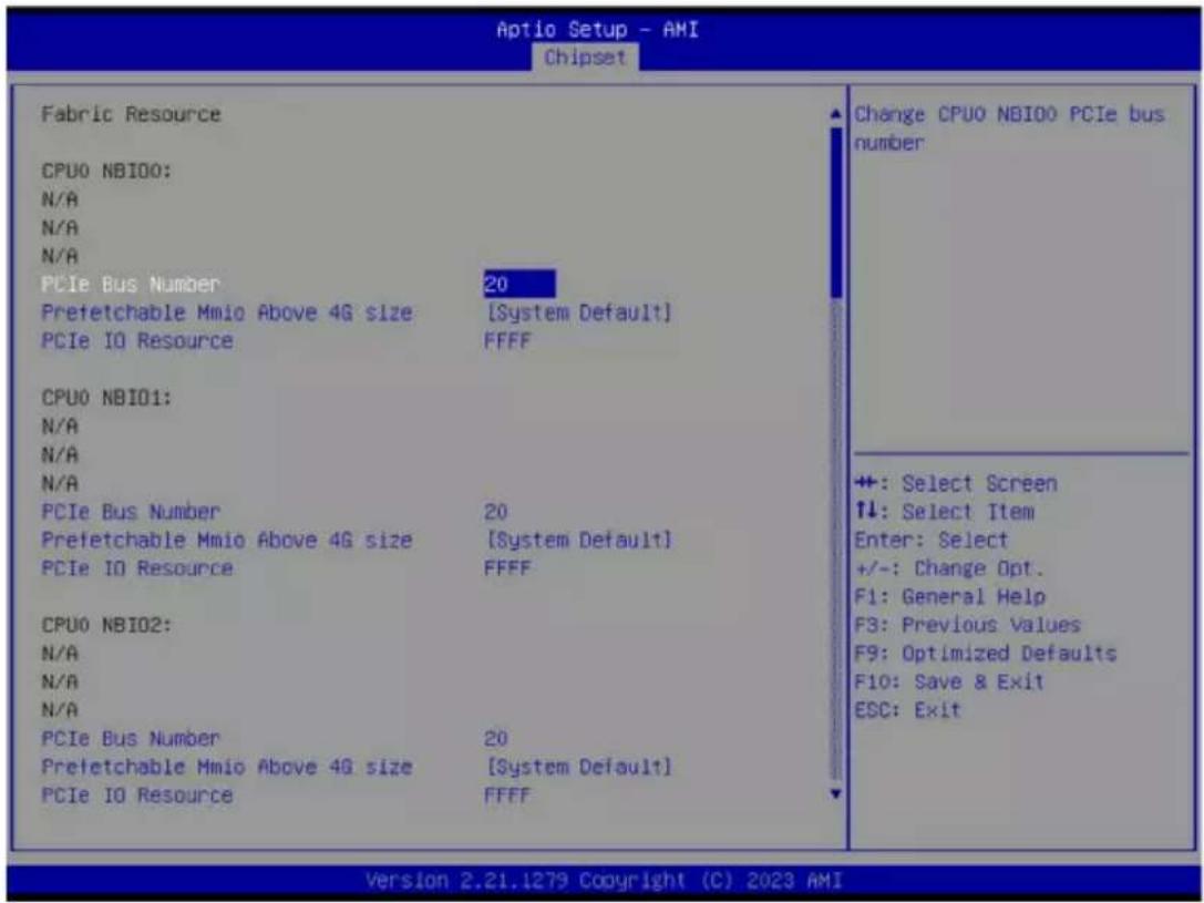 Aptio Setup - AMI Chipset Fabric Resource CPU0 NB100: N/A N/A N/A PCIe Bus Number 20 Prefetchable Mmio Above 4G size [System Default] PCIe IO Resource FFFF CPU0 NB101: N/A N/A N/A PCIe Bus Number 20 Prefetchable Mmio Above 4G size [System Default] PCIe IO Resource FFFF CPU0 NB102: N/A N/A N/A PCIe Bus Number 20 Prefetchable Mmio Above 4G size [System Default] PCIe IO Resource FFFF Change CPU0 NB100 PCIe bus number +: Select Screen ↑↓: Select Item Enter: Select +/-: Change Opt. F1: General Help F3: Previous Values F9: Optimized Defaults F10: Save & Exit ESC: Exit Version 2.21.1279 Copyright (C) 2023 AMI
