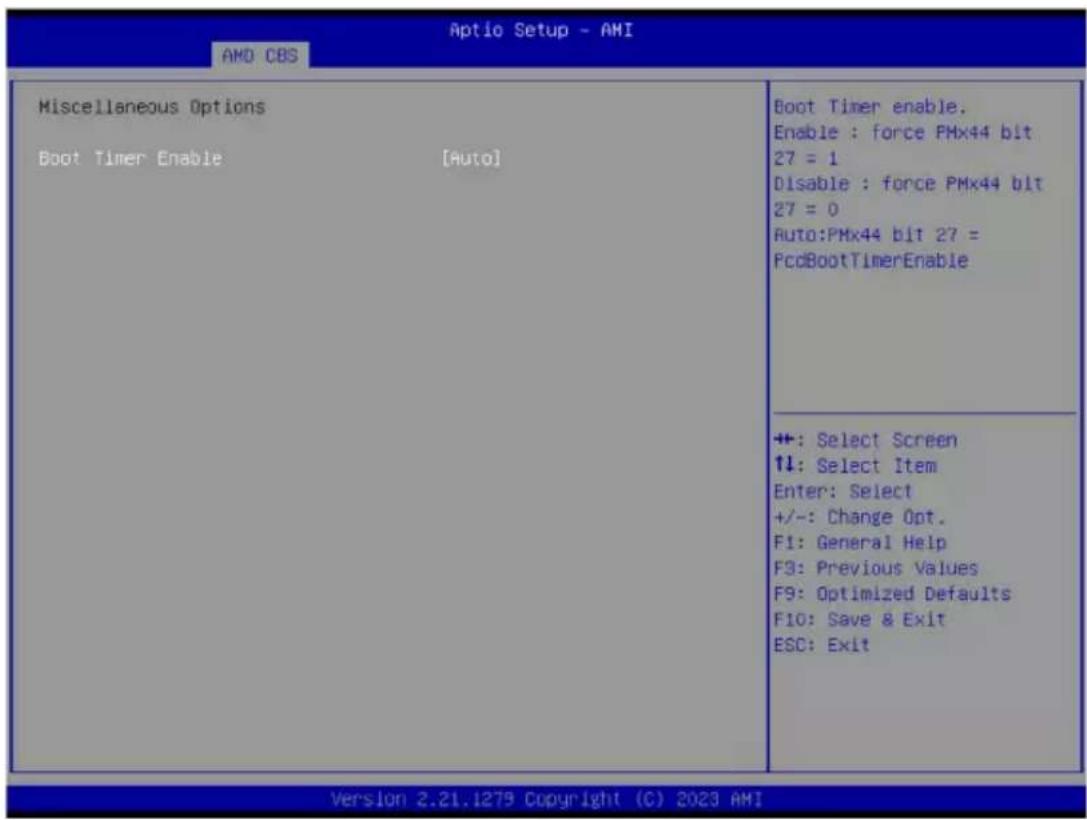Aptio Setup - AMI AMD CBS Miscellaneous Options Boot Timer Enable [Auto] Boot Timer enable. Enable : force PMx44 bit 27 = 1 Disable : force PMx44 bit 27 = 0 Auto:PMx44 bit 27 = PcdBootTimerEnable +: Select Screen ↑↓: Select Item Enter: Select +/-: Change Opt. F1: General Help F3: Previous Values F9: Optimized Defaults F10: Save & Exit ESC: Exit Version 2.21.1279 Copyright (C) 2023 AMI