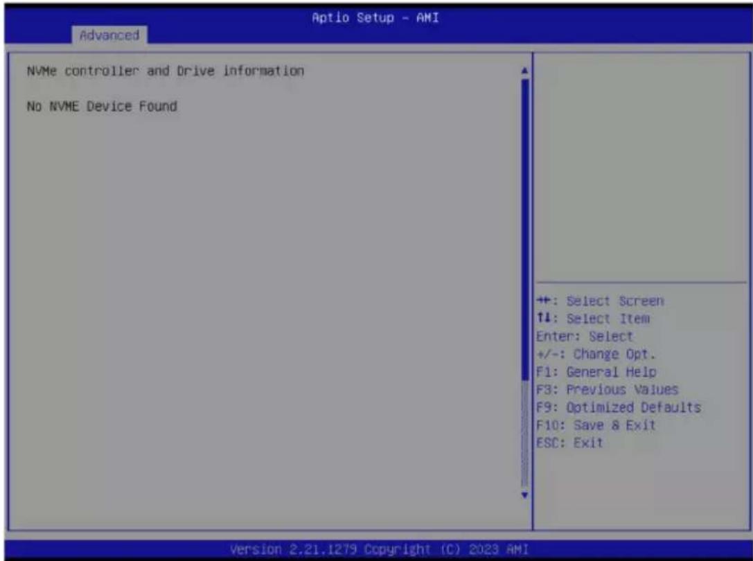 Aptio Setup - AMI Advanced NVMe controller and Drive information No NVME Device Found +: Select Screen ↑↓: Select Item Enter: Select +/-: Change Opt. F1: General Help F3: Previous Values F9: Optimized Defaults F10: Save & Exit ESC: Exit Version 2.21.1279 Copyright (C) 2023 AMI