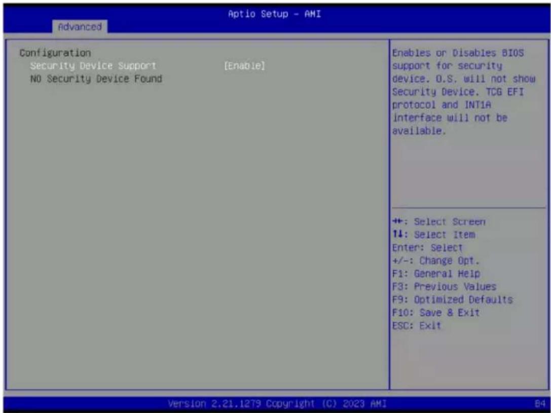 Aptio Setup - AMI Advanced Configuration Security Device Support [Enable] NO Security Device Found Enables or Disables BIOS support for security device. O.S. will not show Security Device. TCG EFI protocol and INTIA interface will not be available. +: Select Screen 1↓: Select Item Enter: Select +/-: Change Opt. F1: General Help F3: Previous Values F9: Optimized Defaults F10: Save & Exit ESC: Exit Version 2.21.1279 Copyright (C) 2023 AMI 84