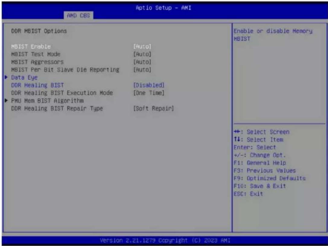 Aptio Setup - AMI AMD CBS DDR MBIST Options MBIST Enable [Auto] MBIST Test Mode [Auto] MBIST Aggressors [Auto] MBIST Per Bit Slave Die Reporting [Auto] ► Data Eye DDR Healing BIST [Disabled] DDR Healing BIST Execution Mode [One Time] ► PMU Mem BIST Algorithm DDR Healing BIST Repair Type [Soft Repair] Enable or disable Memory MBIST +: Select Screen ↑↓: Select Item Enter: Select +/-: Change Opt. F1: General Help F3: Previous Values F9: Optimized Defaults F10: Save & Exit ESC: Exit Version 2.21.1279 Copyright (C) 2023 AMI