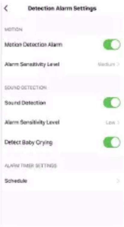 Detection Alarm Settings MOTION Motion Detection Alarm Alarm Sensitivity Level Medium > SOUND DETECTION Sound Detection Alarm Sensitivity Level Low > Detect Baby Crying ALARM TIMER SETTINGS Schedule >