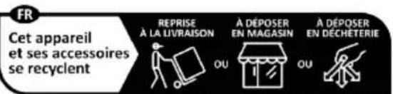 FR Cet appareil et ses accessoires se recyclent REPRISE À LA LIVRAISON A DÉPOSER EN MAGASIN A DÉPOSER EN DÉCHETERIE OU OU