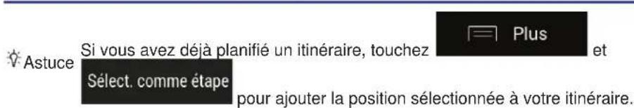Astuce Si vous avez déjà planifié un itinéraire, touchez Sélect. comme étape plus et pour ajouter la position sélectionnée à votre itinéraire.