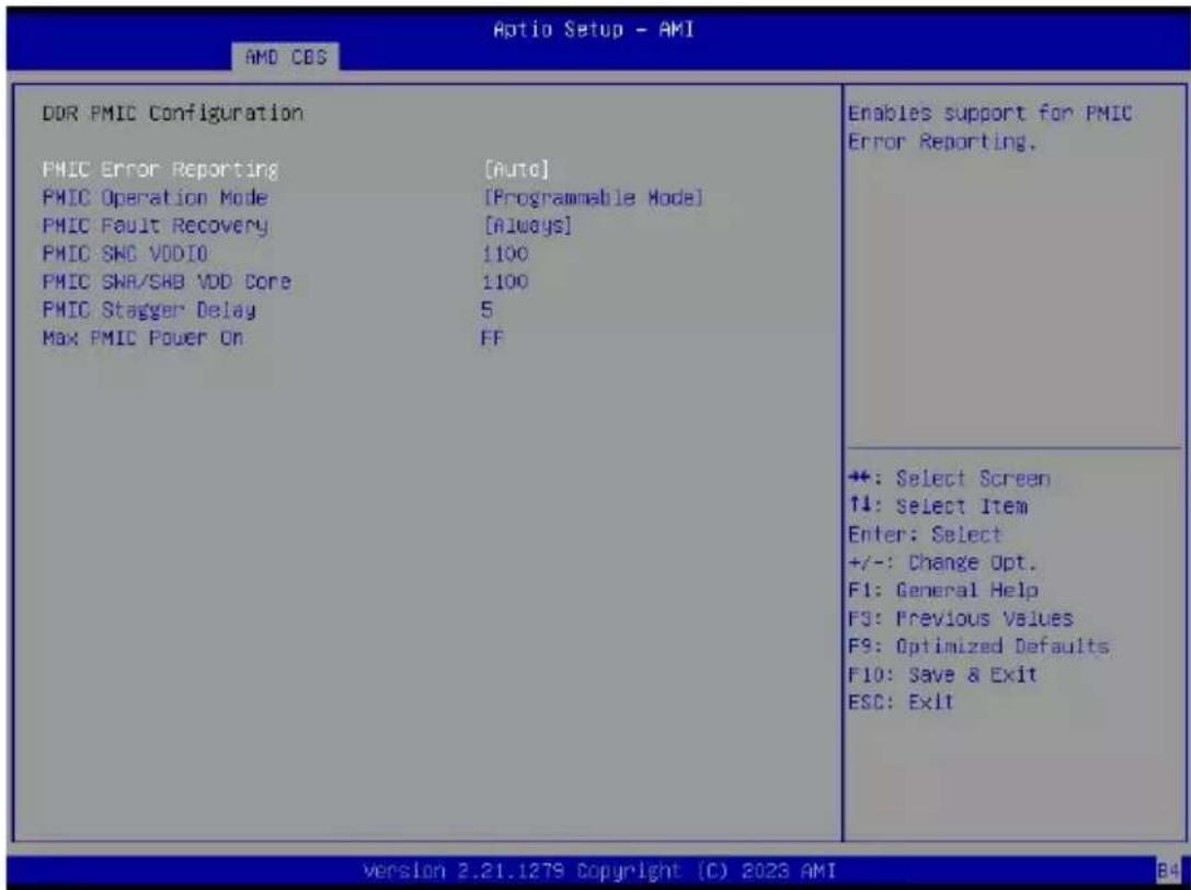 Aptio Setup - AMI AMD CDS DDR PMIC Configuration PMIC Error Reporting [Auto] PMIC Operation Mode [Programmable Mode] PMIC Fault Recovery [Always] PMIC SWC VDDIO 1100 PMIC SWA/SHB VDD Core 1100 PMIC Stagger Delay 5 Max PMIC Power On FF Enables support for PMIC Error Reporting. +: Select Screen ↑↓: Select Item Enter: Select +/-: Change Opt. F1: General Help F3: Previous Values F9: Optimized Defaults F10: Save & Exit ESC: Exit Version 2.21.1279 Copyright (C) 2023 AMI B4