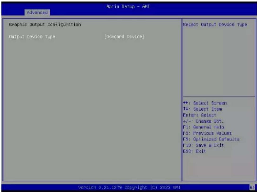 Aptio Setup - AMI Advanced Graphic Output Configuration Output Device Type [Onboard Device] Select Output Device Type +: Select Screen ↑↓: Select Item Enter: Select +/-: Change Opt. F1: General Help F3: Previous Values F9: Optimized Defaults F10: Save & Exit ESC: Exit Version 2.21.1278 Copyright (C) 2023 AMI 84