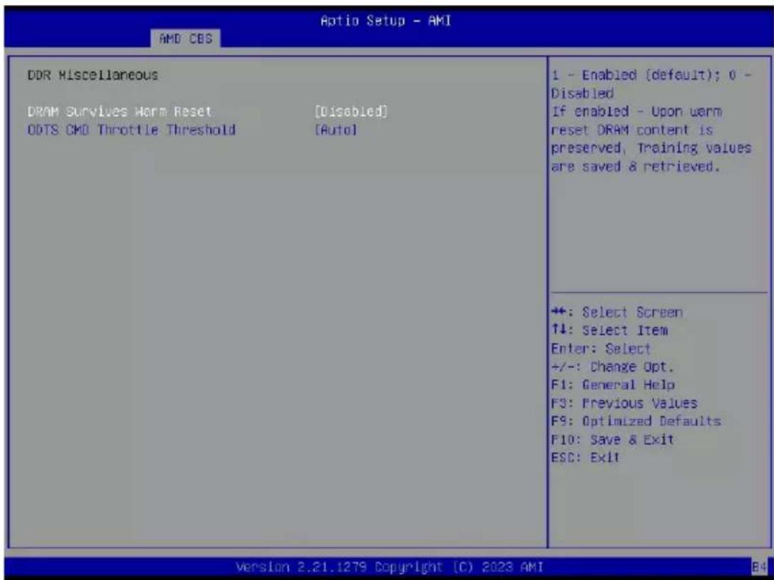 Aptio Setup - AMI AMD COS DDR Miscellaneous DRAM Survives Worm Reset [Disabled] ODTS CMD Throttle Threshold [Auto] 1 - Enabled (default); 0 - Disabled If enabled - Upon warm reset DRAM content is preserved, Training values are saved & retrieved. +: Select Screen ↑↓: Select Item Enter: Select +/-: Change Opt. F1: General Help F3: Previous Values F9: Optimized Defaults F10: Save & Exit ESC: Exit Version 2.21.1279 Copyright (C) 2023 AMI B4