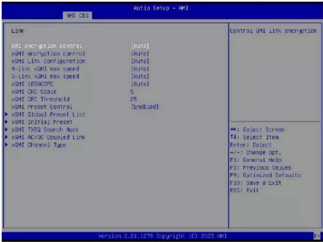 Optio Setup - AMI AMD CBS Link GMI encryption control [Auto] ×GMI encryption control [Auto] ×GMI Link Configuration [Auto] 4-Link ×GMI max speed [Auto] 3-Link ×GMI max speed [Auto] ×GMI 18GACOFC [Auto] ×GMI CRC Scale 5 ×GMI CRC Threshold 25 ×GMI Preset Control [Enabled] ▶ ×GMI Global Preset List ▶ ×GMI Initial Preset ▶ ×GMI TXEQ Search Mask ▶ ×GMI AC/DC Coupled Link ▶ ×GMI Channel Type Control GMI link encryption +: Select Screen T↓: Select Item Enter: Select +/-: Change Opt. F1: General Help F3: Previous Values F9: Optimized Defaults F10: Save & Exit ESC: Exit Version 2.21.1279 Copyright (C) 2023 AMI B9