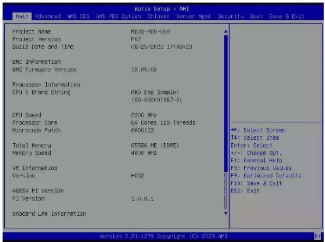 Aptio Setup - AMI Main Advanced AMD CBS AMD PBS Option Chipset Server Mgmt Security Boot Save & Exit Project Name ME03-PE0-000 Project Version F02 Build Date and Time 08/25/2023 17:08:23 EMC Information EMC Firmware Version 13.05.03 Processor Information CPU 0 Brand String AND Eng Sample: 100-000001067-01 CPU Speed 2300 MHz Processor Core 64 Cores 128 Threads Microcode Patch AA00113 Total Memory 65536 MB (DDR5) Memory Speed 4800 MHz VR Information Version H002 AGESA PI Version PI Version 1.0.0.1 Onboard LAN Information +: Select Screen ↑↓: Select Item Enter: Select +/-: Change Opt. F1: General Help F3: Previous Values F9: Optimized Defaults F10: Save & Exit ESC: Exit Version 2.21.1279 Copyright (C) 2023 AMI B4