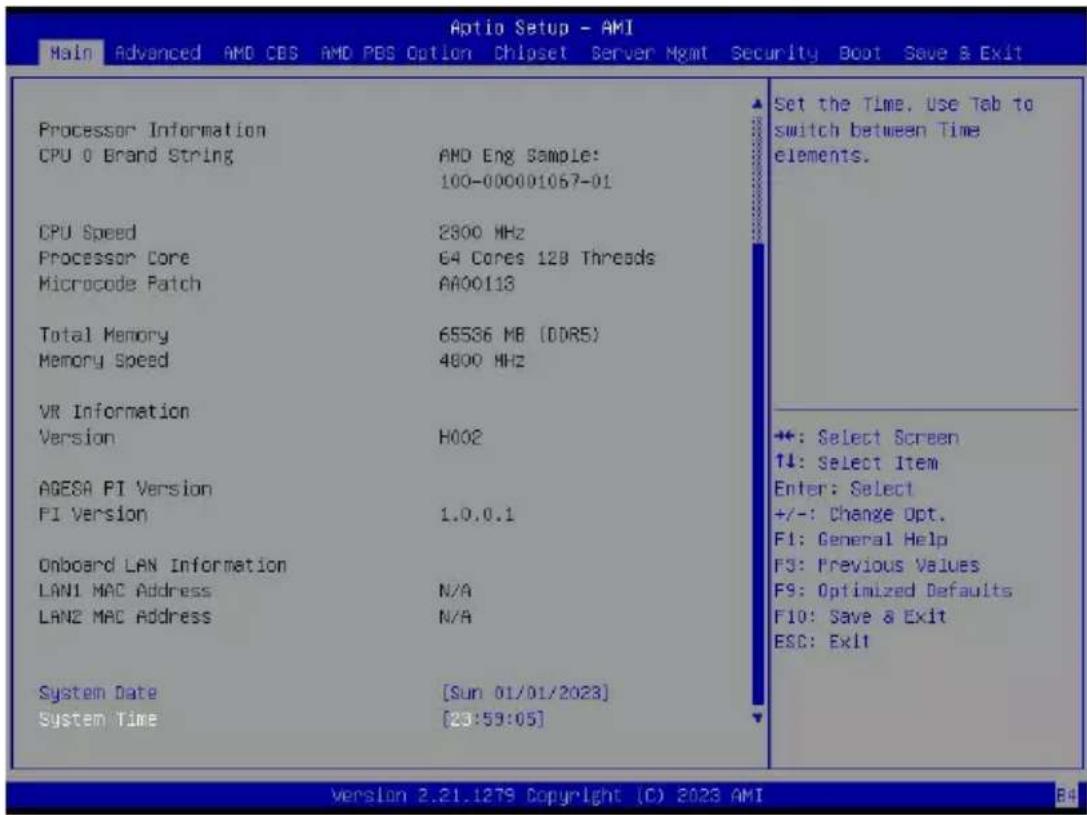 Aptio Setup - AMI Main Advanced AMD CBS AMD PBS Option Chipset Server Mgmt Security Boot Save & Exit Set the Time. Use Tab to switch between Time elements. Processor Information CPU 0 Brand String AMD Eng Sample: 100-000001057-01 CPU Speed 2800 MHz Processor Core 64 Cores 128 Threads Microcode Patch AA00113 Total Memory 65586 MB (DDR5) Memory Speed 4800 MHz VR Information Version H002 AGESA PI Version PI Version 1.0.0.1 Onboard LAN Information LAN1 MAC Address N/A LAN2 MAC Address N/A System Date [Sun 01/01/2023] System Time [23:59:05] +: Select Screen ↑↓: Select Item Enter: Select +/-: Change Opt. F1: General Help F3: Previous Values F9: Optimized Defaults F10: Save & Exit ESC: Exit Version 2.21.1279 Copyright (C) 2023 AMI B4