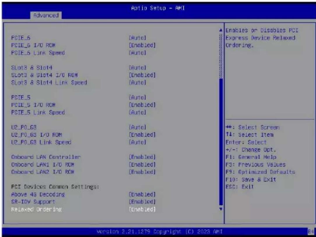 Advanced PCIE_6 PCIE_5 I/O ROM PCIE_6 Link Speed Slot3 & Slot4 Slot3 & Slot4 I/O ROM Slot3 & Slot4 Link Speed PCIE_5 PCIE_5 I/O ROM PCIE_5 Link Speed U2_P0_G3 U2_P0_G3 I/O ROM U2_P0_G3 Link Speed Onboard LAN Controller Onboard LAN1 I/O ROM Onboard LAN2 I/O ROM PCI Devices Common Settings: Above 4G Decoding SR-IOV Support Relaxed Ordering [Auto] [Enabled] [Auto] [Auto] [Enabled] [Auto] [Auto] [Enabled] [Enabled] [Enabled] Enables or Disables PCI Express Device Relaxed Ordering. ++: Select Screen ↑↓: Select Item Enter: Select +/-: Change Opt. F1: General Help F3: Previous Values F9: Optimized Defaults F10: Save & Exit ESC: Exit version 2.21.1279 Copyright (C) 2023 AMI