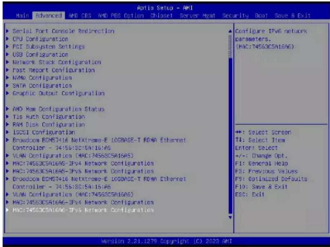 Aptio Setup - AMI Main Advanced AMD CBS AMD PBS Option Chipset Server Mgmt Security Boot Save & Exit Serial Port Console Redirection CPU Configuration PCI Subsystem Settings USB Configuration Network Stack Configuration Post Report Configuration NVMe Configuration SATA Configuration Graphic Output Configuration AMD Mem Configuration Status Tls Auth Configuration RAM Disk Configuration 1SCSI Configuration Broadcom BCM57416 NetXtreme-E 10GBASE-T RDHA Ethernet Controller - 74:56:3C:5A:16:A5 VLAN Configuration (MAC:74563C5A16A5) MAC:74563C5A16A5-IPv4 Network Configuration MAC:74563C5A16A5-IPv6 Network Configuration Broadcom BCM57416 NetXtreme-E 10GBASE-T RDHA Ethernet Controller - 74:56:3C:5A:16:A5 VLAN Configuration (MAC:74563C5A16A6) MAC:74563C5A16A6-IPv4 Network Configuration MAC:74563C5A16A6-IPv6 Network Configuration Configure IPv6 network parameters. (MAC:74563C5A16A6) +: Select Screen TI: Select Item Enter: Select +/-: Change Opt. F1: General Help F3: Previous Values F9: Optimized Defaults F10: Save & Exit ESC: Exit Version 2.21.1279 Copyright (C) 2023 AMI