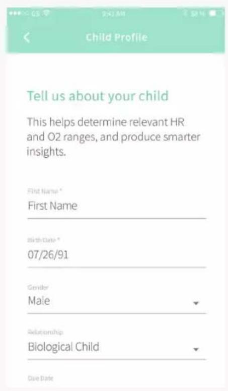 Child Profile Tell us about your child This helps determine relevant HR and O2 ranges, and produce smarter insights. First Name * First Name Birth Date * 07/26/91 Gender Male Relationship Biological Child Date Date