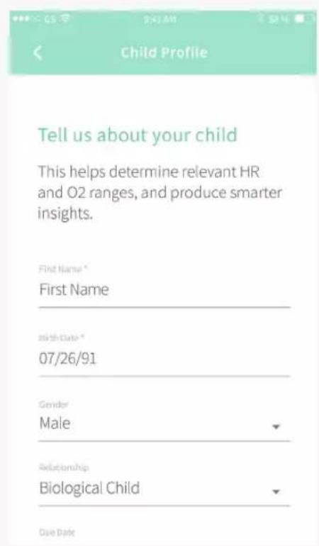 Child Profile Tell us about your child This helps determine relevant HR and O2 ranges, and produce smarter insights. First Name * First Name Birth Date * 07/26/91 Gender Male Relationship Biological Child Date Date