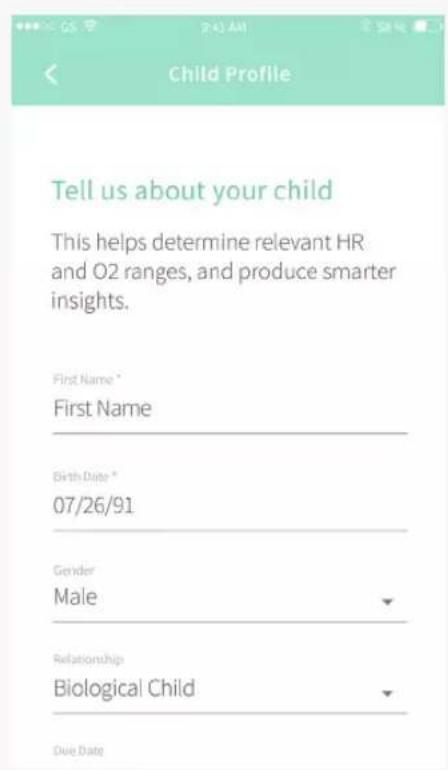 Child Profile Tell us about your child This helps determine relevant HR and O2 ranges, and produce smarter insights. First Name * First Name Birth Date * 07/26/91 Gender Male Relationship Biological Child Due Date