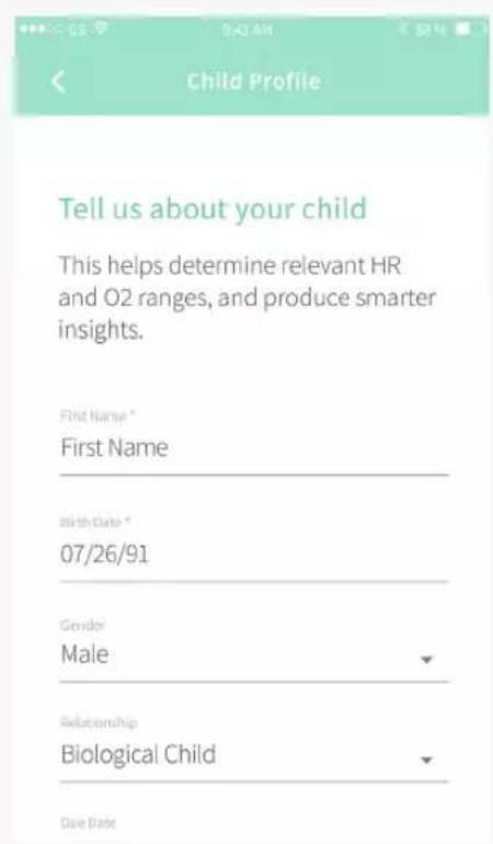 Child Profile Tell us about your child This helps determine relevant HR and O2 ranges, and produce smarter insights. First Name * First Name Birth Date * 07/26/91 Gender Male Relationship Biological Child Date Date
