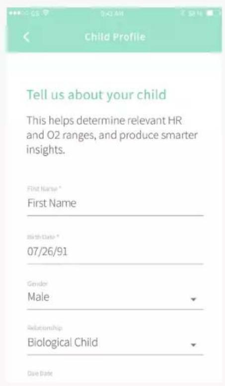 Child Profile Tell us about your child This helps determine relevant HR and O2 ranges, and produce smarter insights. First Name * First Name Birth Date * 07/26/91 Gender Male Relationship Biological Child Date Date
