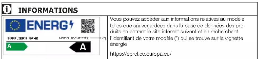 INFORMATIONS ENERG SUPPLIER'S NAME MODEL IDENTIFIER (°) A A Vous pouvez accéder aux informations relatives au modèle telles que sauvegardées dans la base de données des produits en entrant le site internet suivant et en recherchant l'identifiant de votre modèle (°) qui se trouve sur la vignette énergie https://eprel.ec.europa.eu/