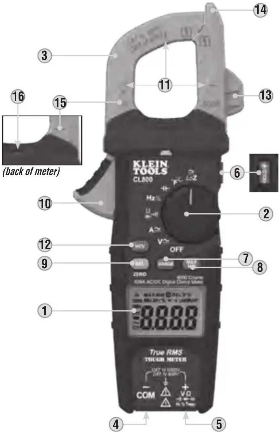 1 3 15 16 (back of meter) 11 13 14 KLEIN TOOLS CL800 FC LOZ Hz A V OFF ZERO 8000 CMPS NAMIN NOLOGY MINTOL VOUTDOOR 70.00.0 0.00.0 COM + V0 R-3 Tres 12 9 10 6 2 8